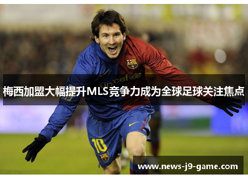 梅西加盟大幅提升MLS竞争力成为全球足球关注焦点 梅西加盟大幅提升MLS竞争力成为全球足球关注焦点