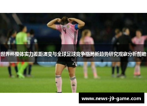 世界杯整体实力差距演变与全球足球竞争格局新趋势研究观察分析前瞻