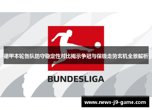 德甲本轮各队防守稳定性对比揭示争冠与保级走势玄机全景解析
