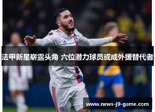 法甲新星崭露头角 六位潜力球员或成外援替代者