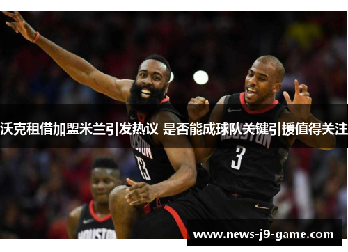 沃克租借加盟米兰引发热议 是否能成球队关键引援值得关注 沃克租借加盟米兰引发热议 是否能成球队关键引援值得关注