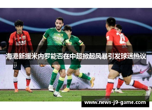 海港新援米内罗能否在中超掀起风暴引发球迷热议 海港新援米内罗能否在中超掀起风暴引发球迷热议