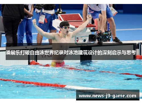 潘展乐打破自由泳世界纪录对泳池建筑设计的深刻启示与思考 潘展乐打破自由泳世界纪录对泳池建筑设计的深刻启示与思考