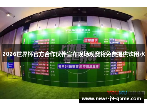 2026世界杯官方合作伙伴宣布现场观赛将免费提供饮用水 2026世界杯官方合作伙伴宣布现场观赛将免费提供饮用水