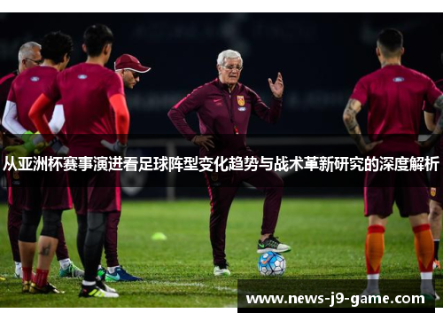 从亚洲杯赛事演进看足球阵型变化趋势与战术革新研究的深度解析