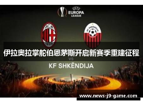 伊拉奥拉掌舵伯恩茅斯开启新赛季重建征程 伊拉奥拉掌舵伯恩茅斯开启新赛季重建征程