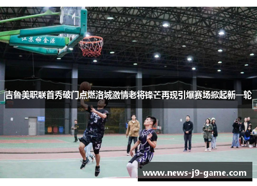 吉鲁美职联首秀破门点燃洛城激情老将锋芒再现引爆赛场掀起新一轮
