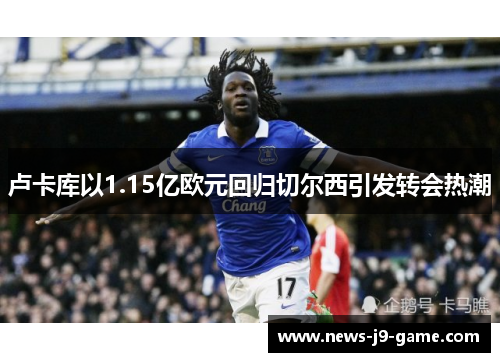 卢卡库以1.15亿欧元回归切尔西引发转会热潮