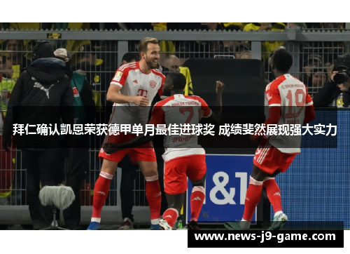 拜仁确认凯恩荣获德甲单月最佳进球奖 成绩斐然展现强大实力