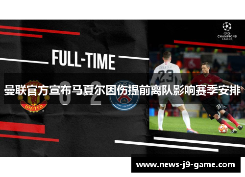 曼联官方宣布马夏尔因伤提前离队影响赛季安排 曼联官方宣布马夏尔因伤提前离队影响赛季安排