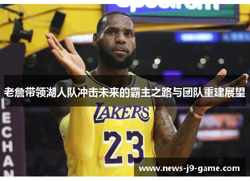 老詹带领湖人队冲击未来的霸主之路与团队重建展望 老詹带领湖人队冲击未来的霸主之路与团队重建展望