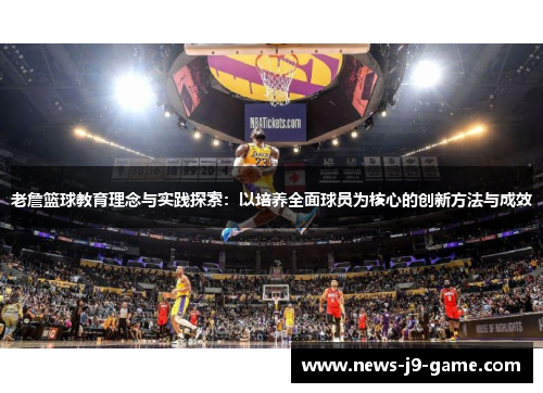 老詹篮球教育理念与实践探索:以培养全面球员为核心的创新方法与成效 老詹篮球教育理念与实践探索:以培养全面球员为核心的创新方法与成效
