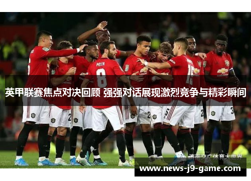 英甲联赛焦点对决回顾 强强对话展现激烈竞争与精彩瞬间 英甲联赛焦点对决回顾 强强对话展现激烈竞争与精彩瞬间
