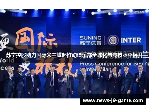 苏宁控股助力国际米兰崛起推动俱乐部全球化与竞技水平提升 苏宁控股助力国际米兰崛起推动俱乐部全球化与竞技水平提升