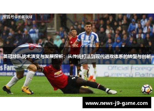 英冠球队战术演变与发展探析:从传统打法到现代进攻体系的转型与创新 英冠球队战术演变与发展探析:从传统打法到现代进攻体系的转型与创新