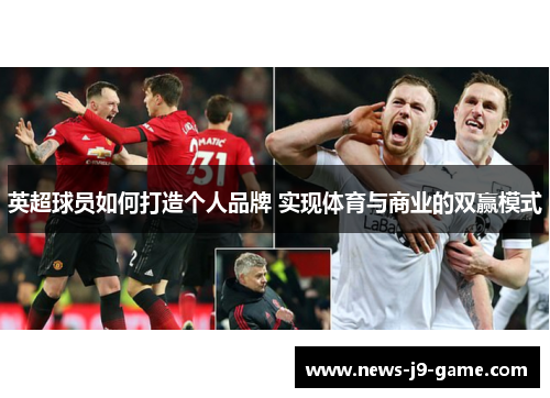 英超球员如何打造个人品牌 实现体育与商业的双赢模式 英超球员如何打造个人品牌 实现体育与商业的双赢模式