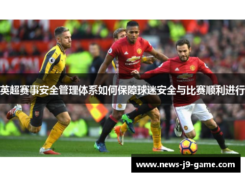 英超赛事安全管理体系如何保障球迷安全与比赛顺利进行 英超赛事安全管理体系如何保障球迷安全与比赛顺利进行