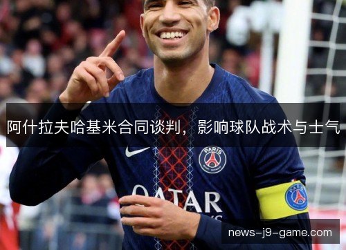 阿什拉夫哈基米合同谈判，影响球队战术与士气